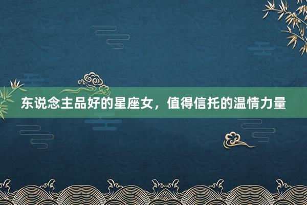 东说念主品好的星座女，值得信托的温情力量