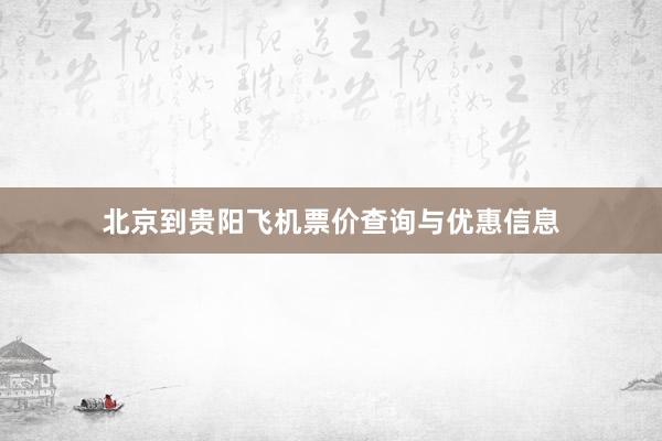 北京到贵阳飞机票价查询与优惠信息