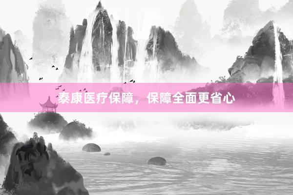 泰康医疗保障，保障全面更省心